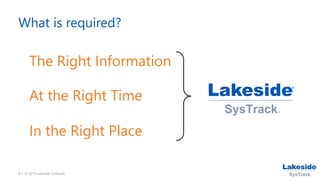 8 • © 2015 Lakeside Software
What is required?
The Right Information
At the Right Time
In the Right Place
 