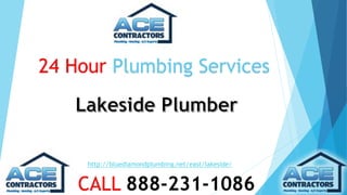 24 Hour Plumbing Services 
http://bluediamondplumbing.net/east/lakeside/ 
CALL 888-231-1086 
 