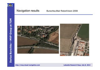 DariusBurschka–MVPGroupatTUM
http://mvp.visual-navigation.com Lakeside Research Days, July 8, 2013
Navigation results Burschka,Mair RobotVision 2008
 