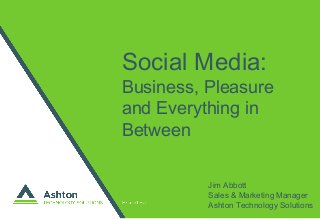 Social Media:
Business, Pleasure
and Everything in
Between
Jim Abbott
Sales & Marketing Manager
Ashton Technology Solutions
 