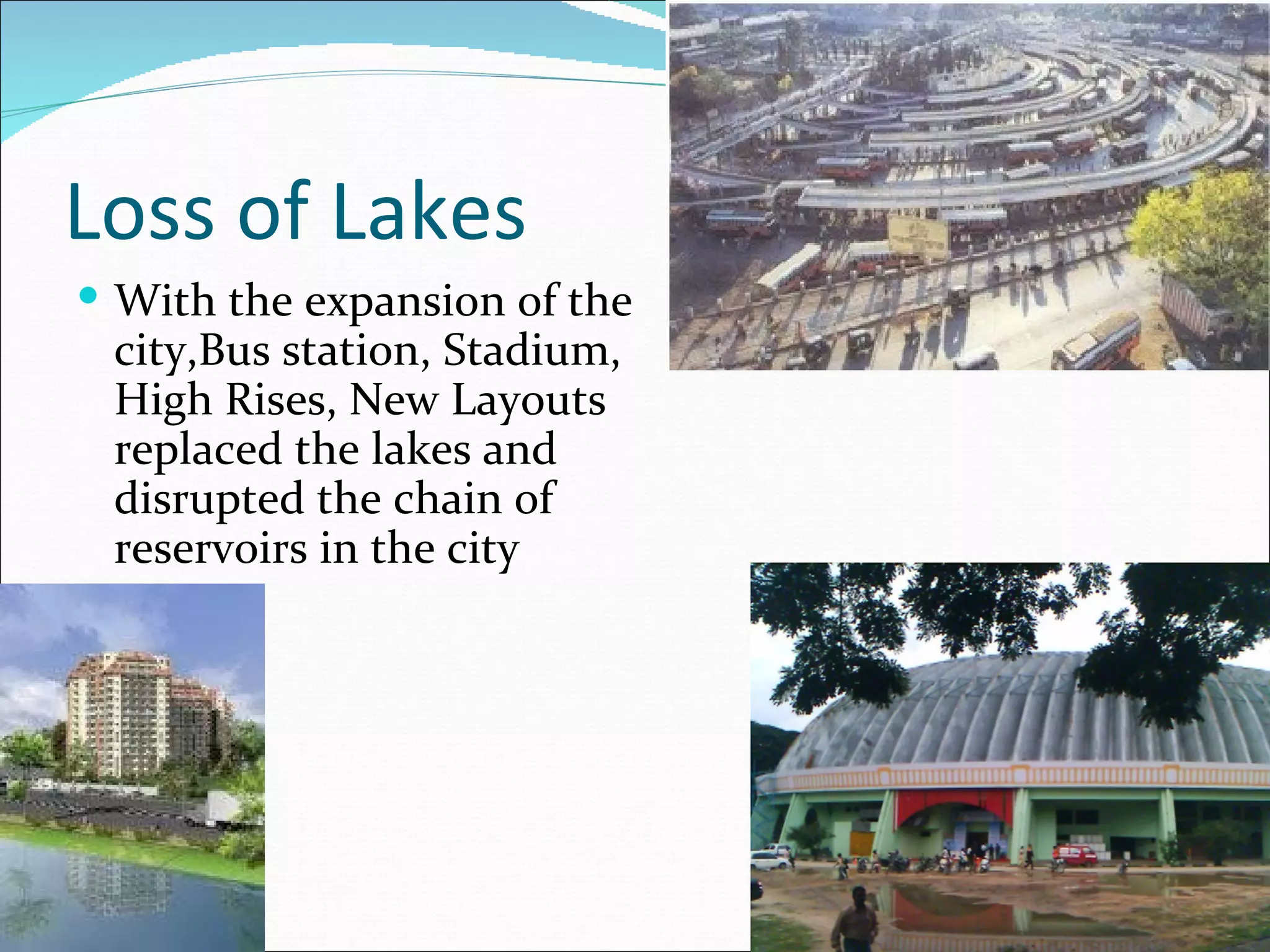 Loss of Lakes  With the expansion of the city,Bus station, Stadium, High Rises, New Layouts replaced the lakes and disrupted the chain of reservoirs in the city 