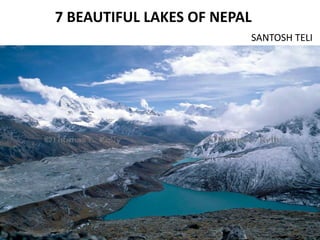 7 BEAUTIFUL LAKES OF NEPAL
SANTOSH TELI
 
