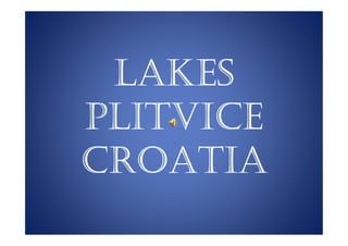 LAKES
PLITVICE
CROATIA
 