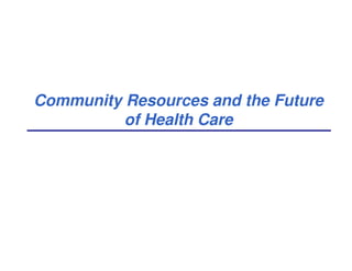 Community Resources and the Future
of Health Care
 