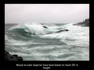 Waves on Lake Superior have been known to reach 30’ in
height.
 