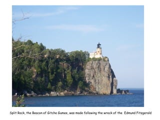 Split Rock, the Beacon of Gitche Gumee, was made following the wreck of the Edmund Fitzgerald
 