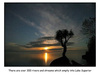 There are over 300 rivers and streams which empty into Lake Superior
 