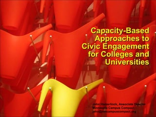 Capacity-Based Approaches to Civic Engagement for Colleges and Universities John Hamerlinck, Associate Director Minnesota Campus Compact [email_address] 