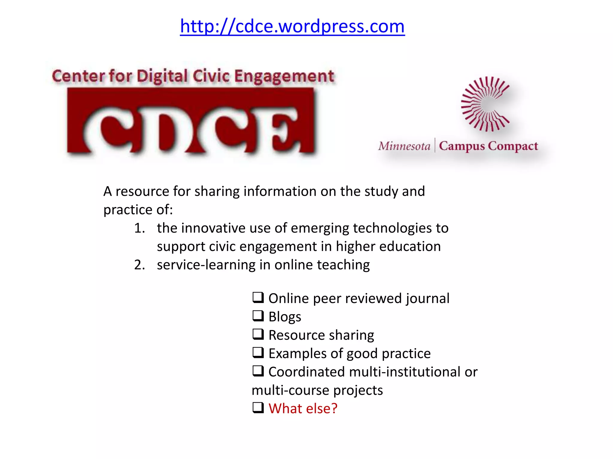 http://cdce.wordpress.comA resource for sharing information on the study and practice of:the innovative use of emerging technologies to support civic engagement in higher educationservice-learning in online teaching Online peer reviewed journal