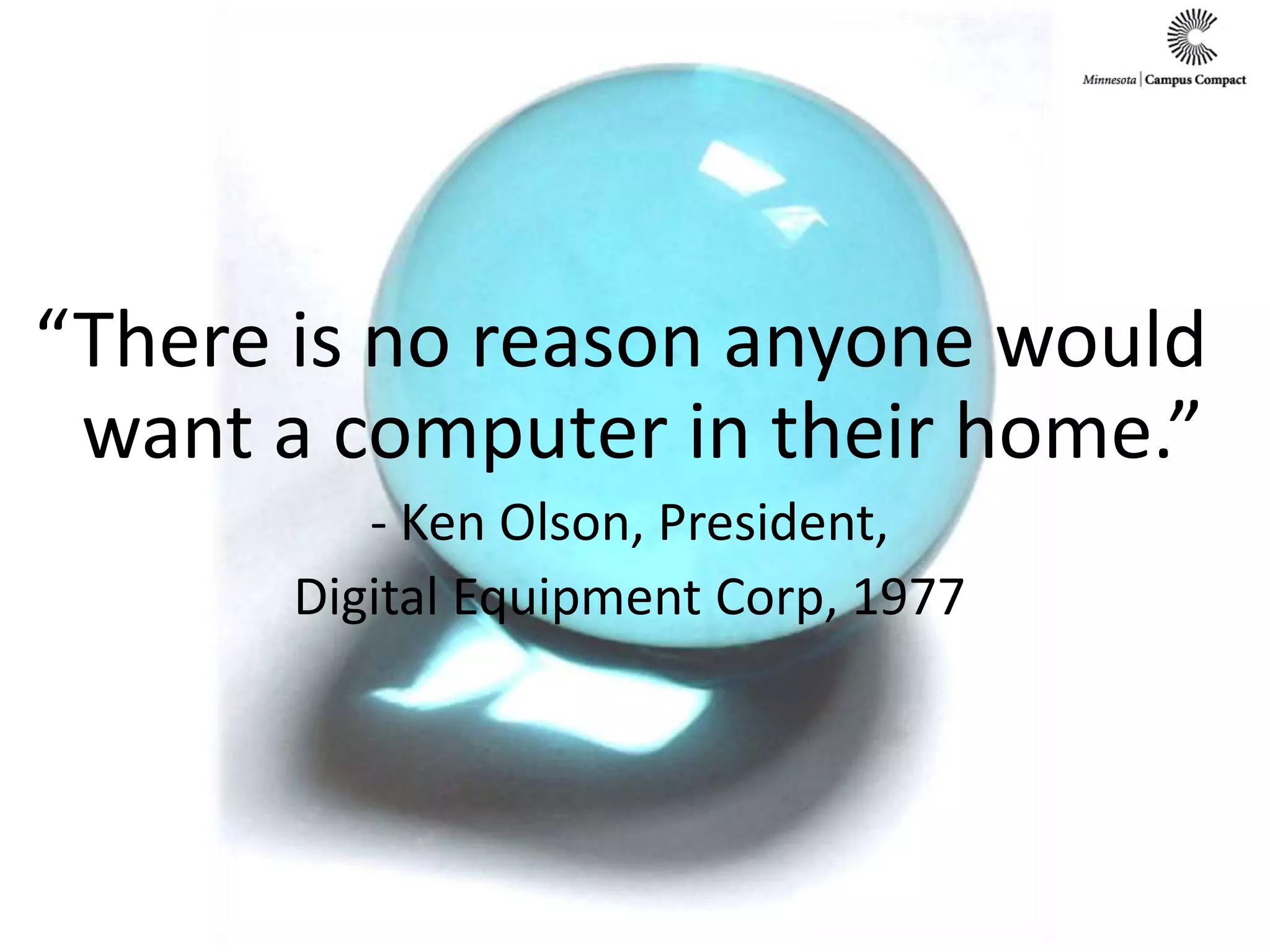 “There is no reason anyone would want a computer in their home.”- Ken Olson, President,Digital Equipment Corp, 1977