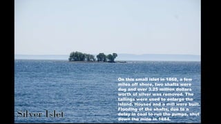On this small islet in 1868, a few
miles off shore, two shafts were
dug and over 3.25 million dollars
worth of silver was ...