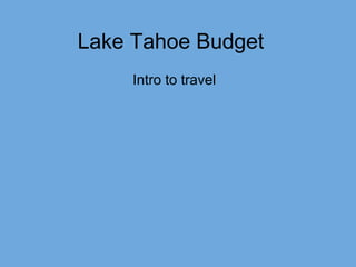 Lake Tahoe Budget
Intro to travel
 