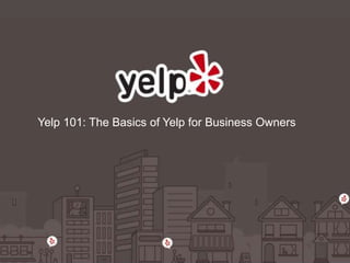 Yelp 101: The Basics of Yelp for Business Owners 
 