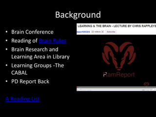 Background Brain Conference  Reading of Brain Rules Brain Research and Learning Area in Library Learning Groups -The CABAL PD Report Back A Reading List 