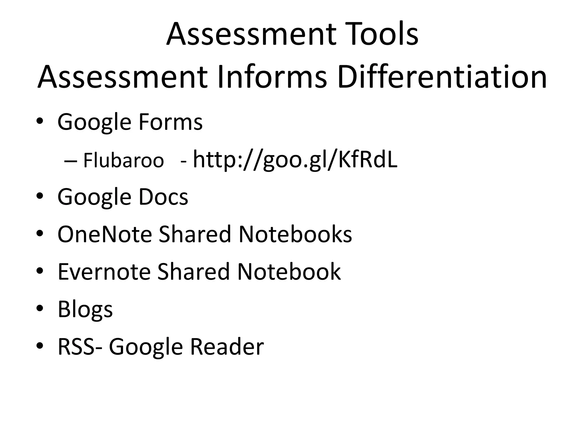 Assessment Tools
Assessment Informs Differentiation
• Google Forms
   – Flubaroo - http://goo.gl/KfRdL
• Google Docs
• OneNote Shared Notebooks
• Evernote Shared Notebook
• Blogs
• RSS- Google Reader
 
