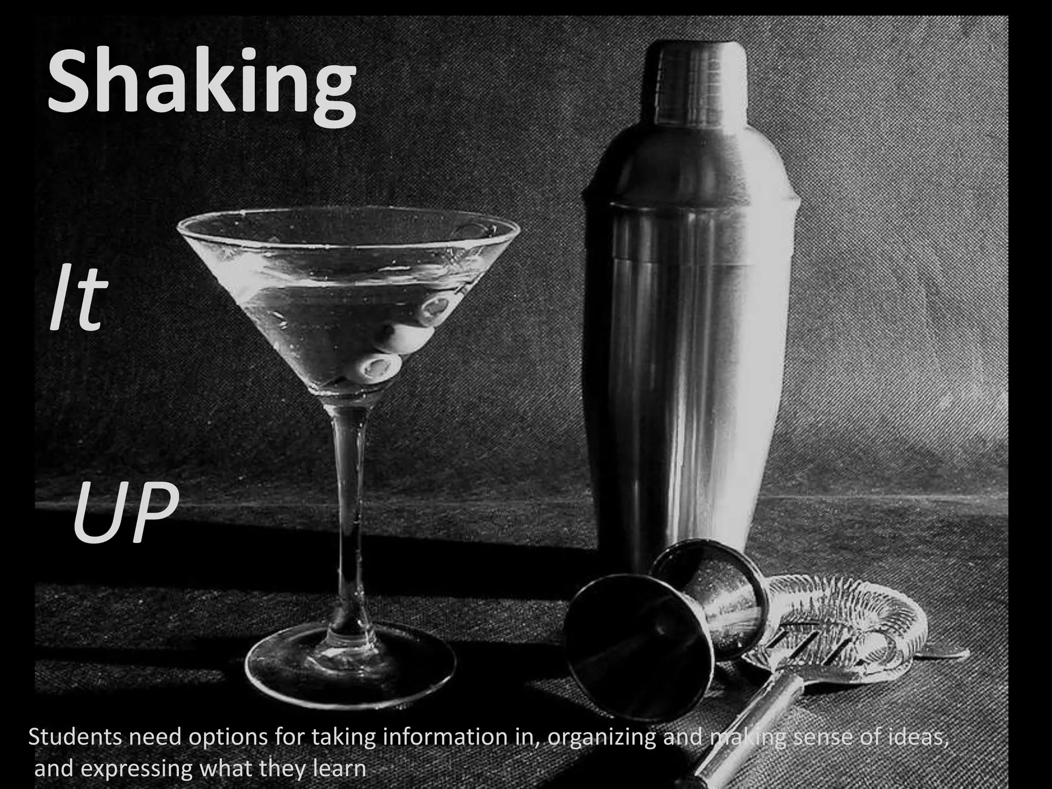 Shaking

 It

   UP

Students need options for taking information in, organizing and making sense of ideas,
and expressing what they learn
 