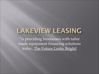 “ is providing businesses with tailor made equipment financing solutions today,  The Future Looks Bright! 
