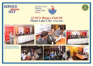 SERVICE                          ROTARY CLUB OF
                                 THANE
   above                         LAKE CITY
                                                  RI. Dist. 3140




  SELF                           2010-11


                              13 OCV Rotary Club Of
                             Thane Lake City- 9 Jan 2011




President Amol Dharme
gave speech to all invitee
 