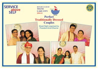 SERVICE     ROTARY CLUB OF
            THANE
   above    LAKE CITY
                             RI. Dist. 3140




  SELF      2010-11

                  Perfect
           Traditionally Dressed
                  Couples
              Diwali Night organised by
               President Amol Dharme
 