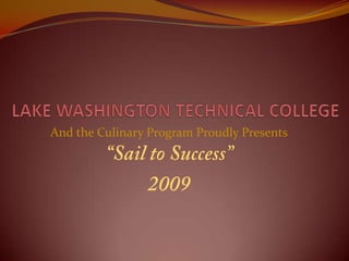 LAKE WASHINGTON TECHNICAL COLLEGE   And the Culinary Program Proudly Presents “Sail to Success” 2009 