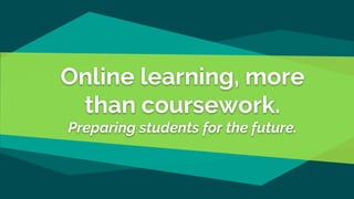 Online learning, more
than coursework.
Preparing students for the future.
 