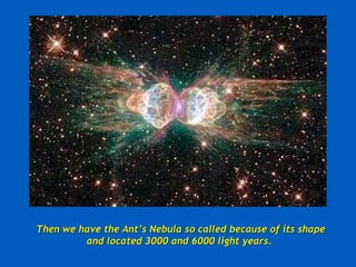 Then we have the Ant’s Nebula so called because of its shape and located 3000 and 6000 light years.  