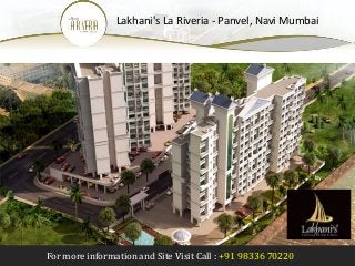 For more information and Site Visit Call : +91 98336 70220
Lakhani's La Riveria - Panvel, Navi Mumbai
by
Lakhani Builders
& Developers
 