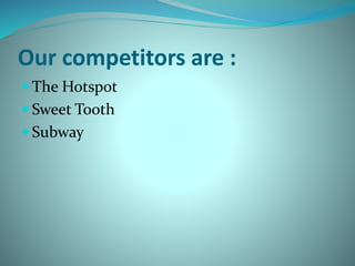 Our competitors are :
 The Hotspot
 Sweet Tooth
 Subway
 