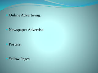  Online Advertising.
 Newspaper Advertise.
 Posters.
 Yellow Pages.
 