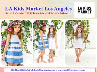 LA Kids Market Los Angeles
14. - 16. October 2019 | Trade fair of children's fashion
816-286-4114|info@globalb2bcontacts.com| www.globalb2bcontacts.com
 