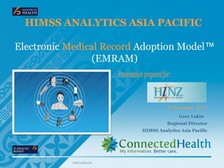 HIMSS ANALYTICS ASIA PACIFIC

Electronic Medical Record Adoption Model™
                 (EMRAM)




                                         Gary Lakin
                                    Regional Director
                          HIMSS Analytics Asia Pacific




           PREPARED BY
 