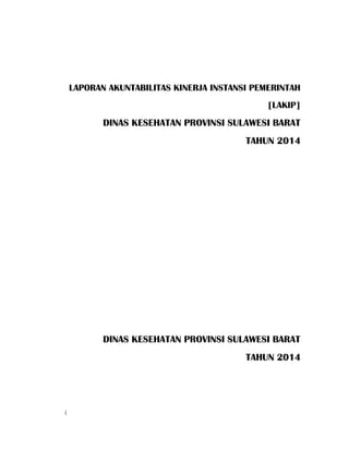 i
LAPORAN AKUNTABILITAS KINERJA INSTANSI PEMERINTAH
[LAKIP]
DINAS KESEHATAN PROVINSI SULAWESI BARAT
TAHUN 2014
DINAS KESEHATAN PROVINSI SULAWESI BARAT
TAHUN 2014
 