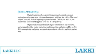 DIGITAL MARKETING:
Digital marketing focuses on the customer base and our main
motive is you increase your clients and customer with just few clicks. The word
‘digital’does not deliver anything to your customer. Only it can work if you
incorporate all tools and upgrade your site in a proper way.
Digital marketing and search engine optimization are our forte,
and you can trust the online marketing techniques that are harnessed by us. We
deliver our digital marketing services in a prominent, effective and informative
way.
 