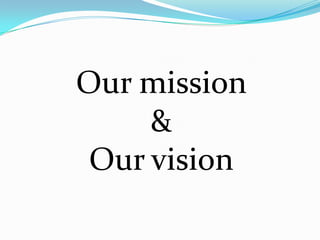 Our mission
     &
 Our vision
 