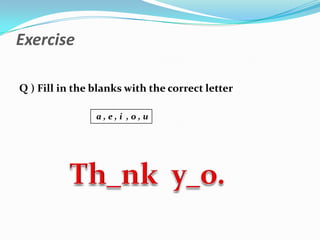 Exercise

Q ) Fill in the blanks with the correct letter

                a,e,i ,o,u
 