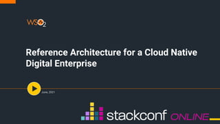 Reference Architecture for a Cloud Native
Digital Enterprise
June, 2021
 