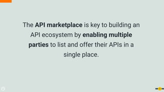 The API marketplace is key to building an
API ecosystem by enabling multiple
parties to list and offer their APIs in a
single place.
20
 