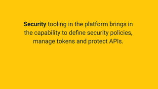 Security tooling in the platform brings in
the capability to deﬁne security policies,
manage tokens and protect APIs.
 