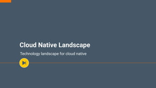 Cloud Native Landscape
Technology landscape for cloud native
 