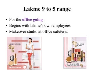 Lakme 9 to 5 range 
• For the office going 
• Begins with lakme’s own employees 
• Makeover studio at office cafeteria 
 