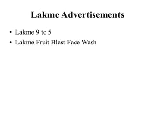 Lakme Advertisements 
• Lakme 9 to 5 
• Lakme Fruit Blast Face Wash 
 