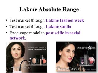 Lakme Absolute Range 
• Test market through Lakmé fashion week 
• Test market through Lakmé studio 
• Encourage model to post selfie in social 
network. 
 