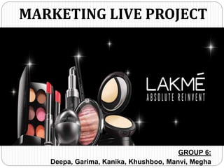 GROUP 6:
Deepa, Garima, Kanika, Khushboo, Manvi, Megha
MARKETING LIVE PROJECT
 