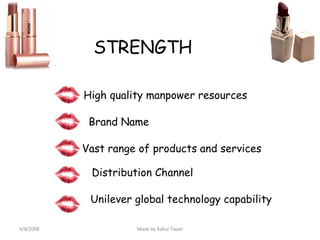 STRENGTH High quality manpower resources Brand Name Vast range of products and services Distribution Channel Unilever global technology capability 4/8/2008 Made by Rahul Tiwari 