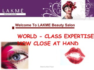 Welcome To LAKME Beauty Salon WORLD - CLASS EXPERTISE NOW CLOSE AT HAND 4/8/2008 Made by Rahul Tiwari 