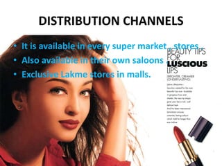 DISTRIBUTION CHANNELS
• It is available in every super market , stores .
• Also available in their own saloons .
• Exclusive Lakme stores in malls.
 