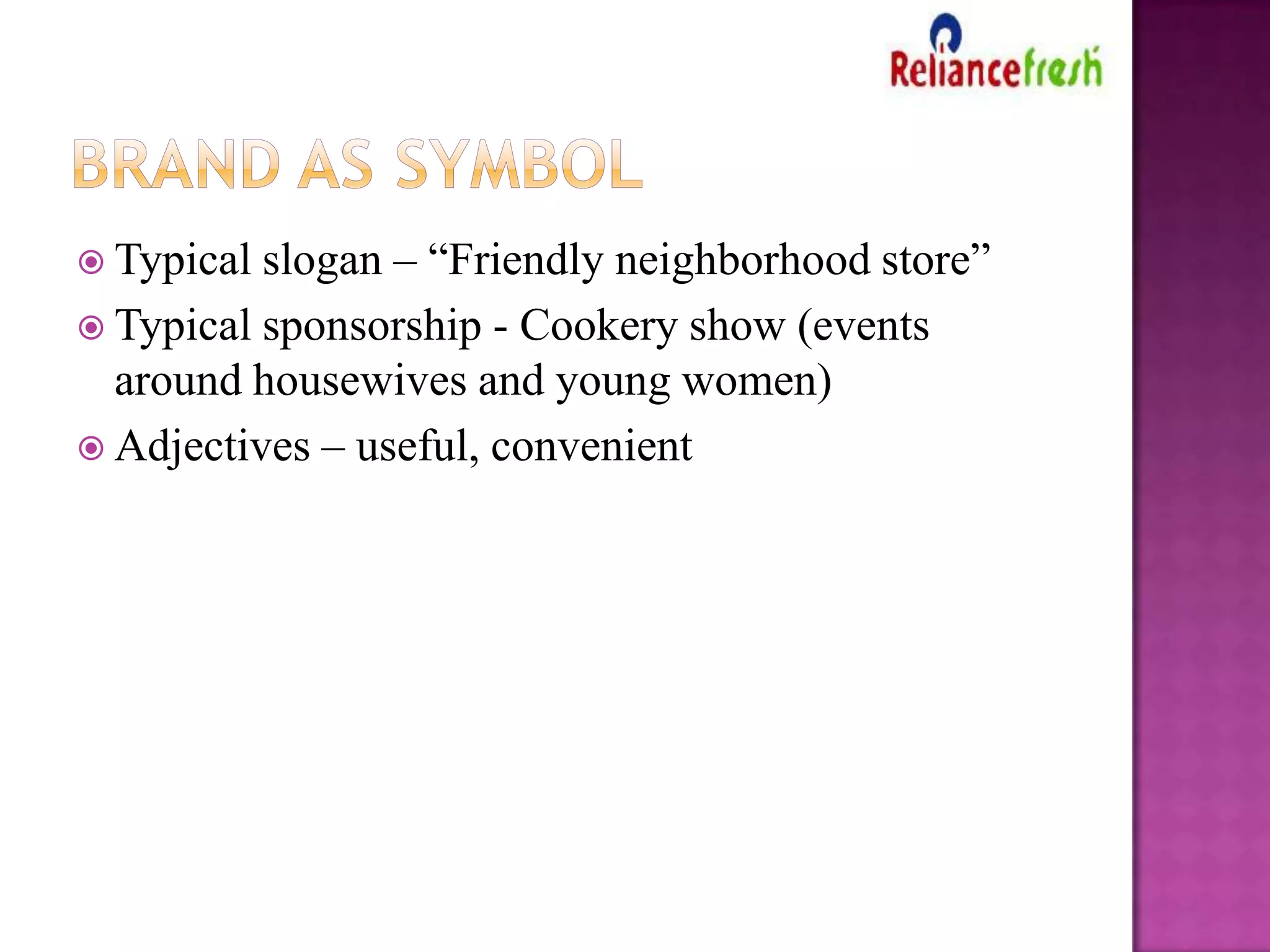 slogan – “Friendly neighborhood store”
 Typical sponsorship - Cookery show (events
around housewives and young women)
 Adjectives – useful, convenient
 Typical

 