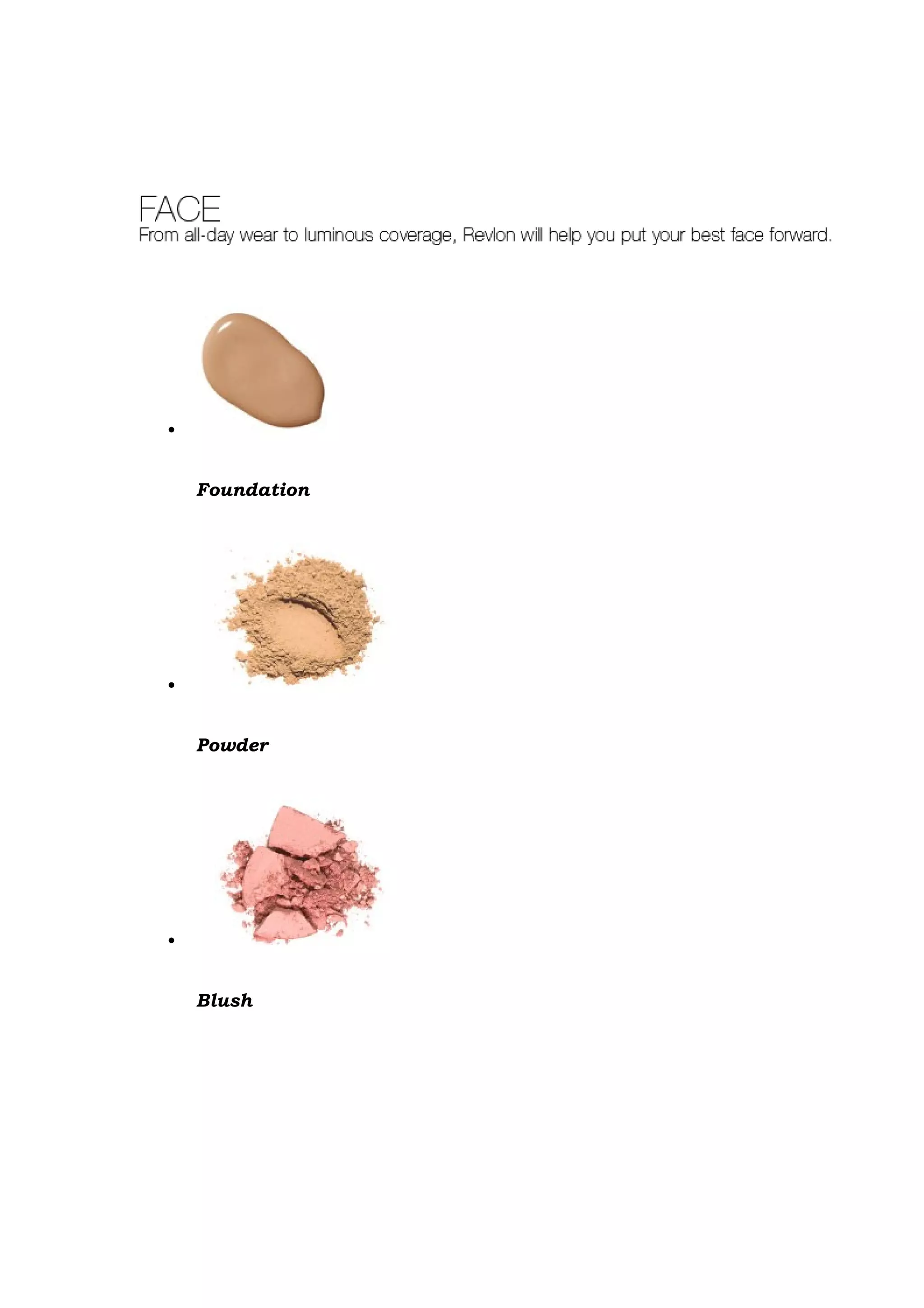 •


    Foundation




•


    Powder




•


    Blush
 