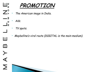    The American image in India.

   Ads.

   TV spots.

   Maybelline’s viral route (DIGITAL is the main medium).
 