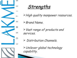 Strengths
High quality manpower resources.

Brand Name.

Vast range of products and
services.

 Distribution Channels.

Unilever global technology
capability.
 